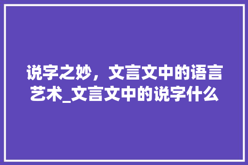 说字之妙，文言文中的语言艺术_文言文中的说字什么意思
