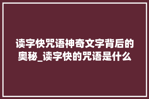 读字快咒语神奇文字背后的奥秘_读字快的咒语是什么意思