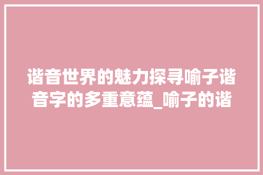 谐音世界的魅力探寻喻子谐音字的多重意蕴_喻子的谐音字是什么意思