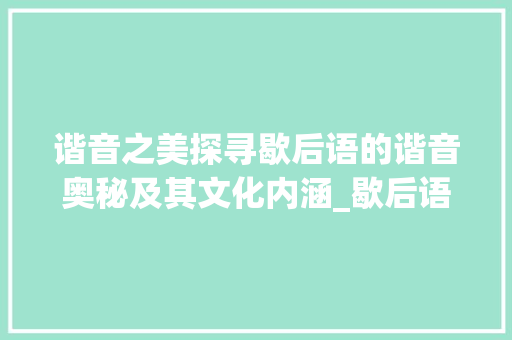 谐音之美探寻歇后语的谐音奥秘及其文化内涵_歇后语的谐音字什么意思