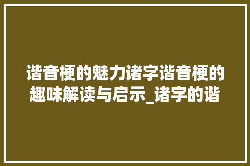 谐音梗的魅力诸字谐音梗的趣味解读与启示_诸字的谐音梗是什么意思