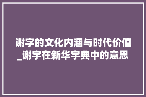 谢字的文化内涵与时代价值_谢字在新华字典中的意思