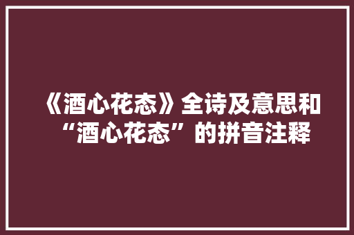 《酒心花态》全诗及意思和“酒心花态”的拼音注释 诗词鉴赏