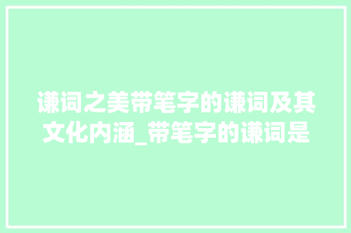 谦词之美带笔字的谦词及其文化内涵_带笔字的谦词是什么意思