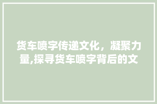 货车喷字传递文化，凝聚力量,探寻货车喷字背后的文化内涵_货车喷的字是什么意思啊