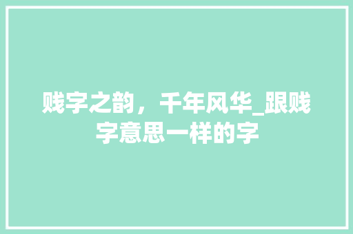 贱字之韵，千年风华_跟贱字意思一样的字