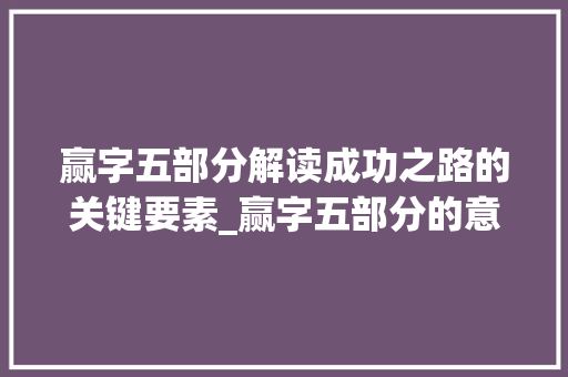 赢字五部分解读成功之路的关键要素_赢字五部分的意思