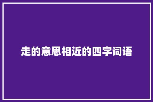 走的意思相近的四字词语
