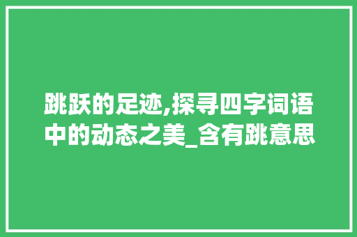 跳跃的足迹,探寻四字词语中的动态之美_含有跳意思的四字词