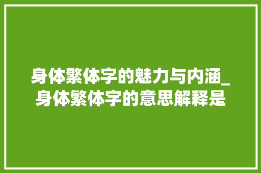 身体繁体字的魅力与内涵_身体繁体字的意思解释是