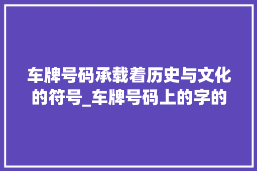 车牌号码承载着历史与文化的符号_车牌号码上的字的意思