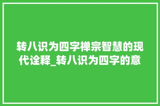 转八识为四字禅宗智慧的现代诠释_转八识为四字的意思