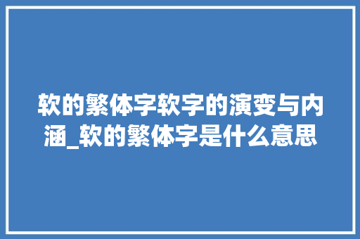 软的繁体字软字的演变与内涵_软的繁体字是什么意思