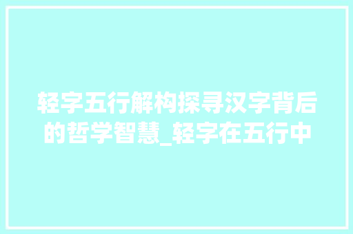 轻字五行解构探寻汉字背后的哲学智慧_轻字在五行中的意思