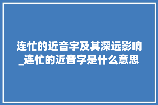 连忙的近音字及其深远影响_连忙的近音字是什么意思