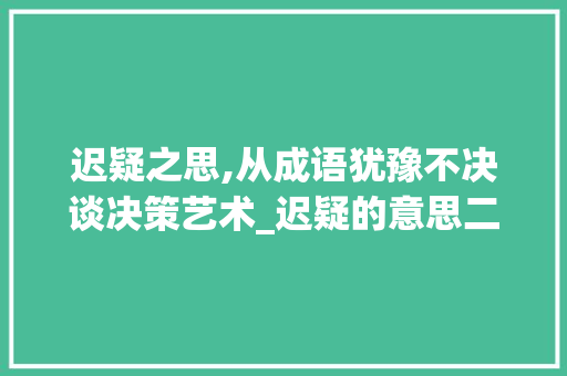 迟疑之思,从成语犹豫不决谈决策艺术_迟疑的意思二个字的成语