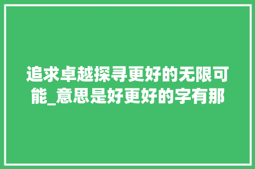 追求卓越探寻更好的无限可能_意思是好更好的字有那些