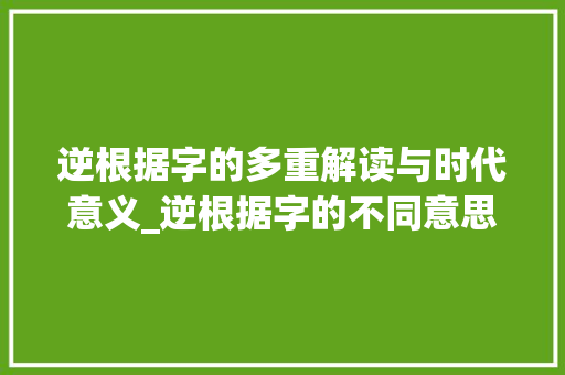 逆根据字的多重解读与时代意义_逆根据字的不同意思组