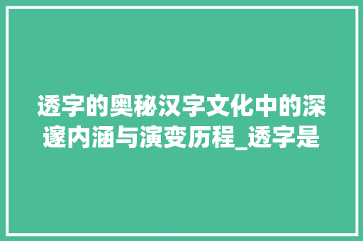 透字的奥秘汉字文化中的深邃内涵与演变历程_透字是怎么解释的意思呢