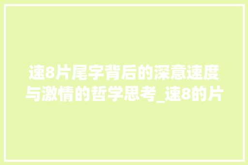 速8片尾字背后的深意速度与激情的哲学思考_速8的片尾字是什么意思