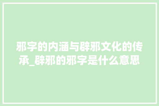 邪字的内涵与辟邪文化的传承_辟邪的邪字是什么意思啊