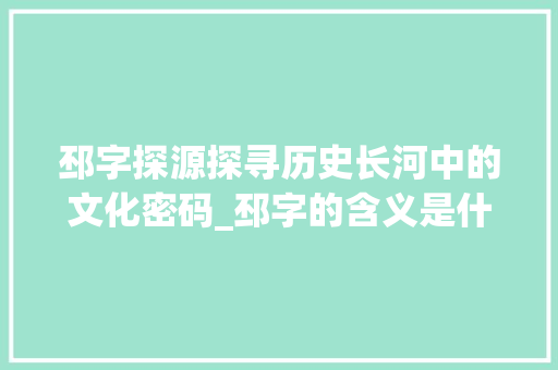 邳字探源探寻历史长河中的文化密码_邳字的含义是什么意思