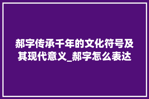 郝字传承千年的文化符号及其现代意义_郝字怎么表达出来的意思