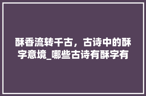 酥香流转千古，古诗中的酥字意境_哪些古诗有酥字有意思的