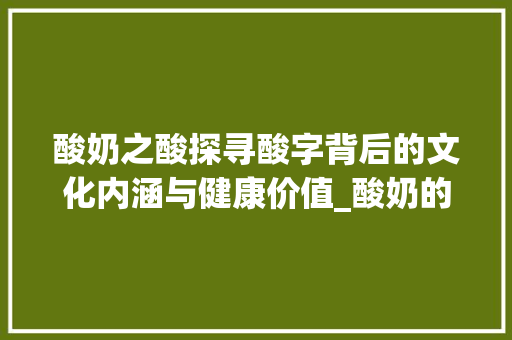 酸奶之酸探寻酸字背后的文化内涵与健康价值_酸奶的酸字是什么意思啊