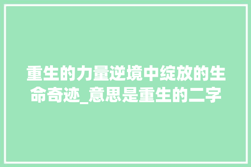 重生的力量逆境中绽放的生命奇迹_意思是重生的二字词语