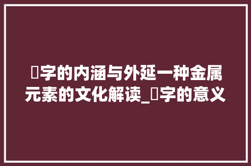 钖字的内涵与外延一种金属元素的文化解读_钖字的意义是什么意思啊