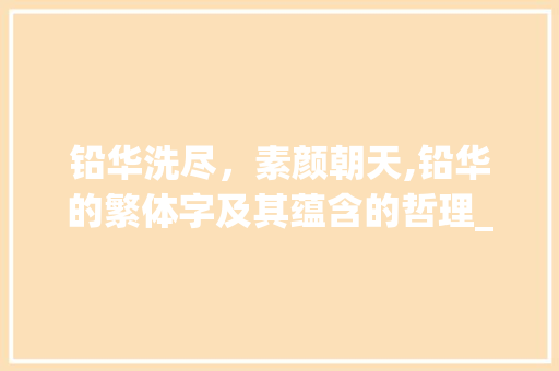 铅华洗尽，素颜朝天,铅华的繁体字及其蕴含的哲理_铅华的繁体字什么意思