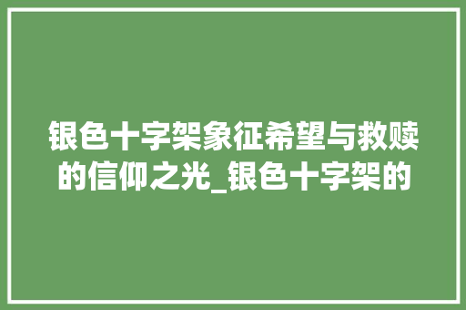 银色十字架象征希望与救赎的信仰之光_银色十字架的意思