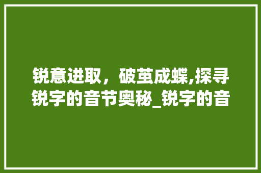 锐意进取，破茧成蝶,探寻锐字的音节奥秘_锐字的音节是什么意思