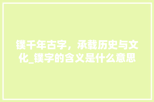 镤千年古字，承载历史与文化_镤字的含义是什么意思啊