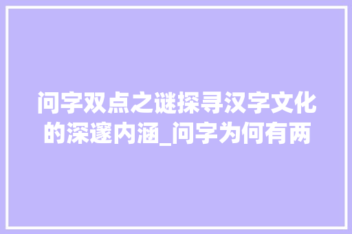 问字双点之谜探寻汉字文化的深邃内涵_问字为何有两点字的意思
