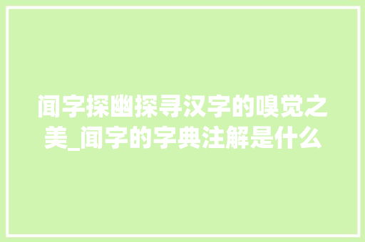 闻字探幽探寻汉字的嗅觉之美_闻字的字典注解是什么意思