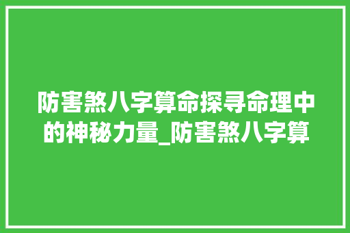 防害煞八字算命探寻命理中的神秘力量_防害煞八字算命中的意思
