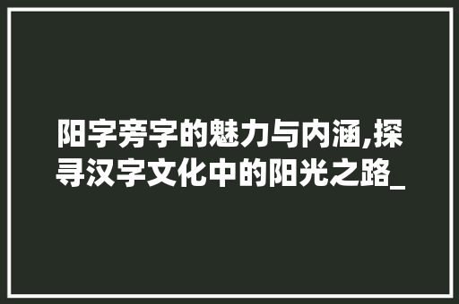 阳字旁字的魅力与内涵,探寻汉字文化中的阳光之路_带阳字旁的字是什么意思