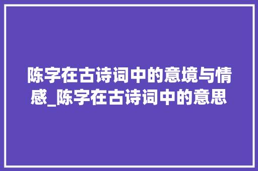 陈字在古诗词中的意境与情感_陈字在古诗词中的意思