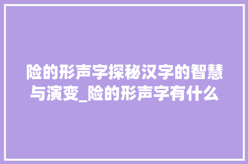 险的形声字探秘汉字的智慧与演变_险的形声字有什么意思