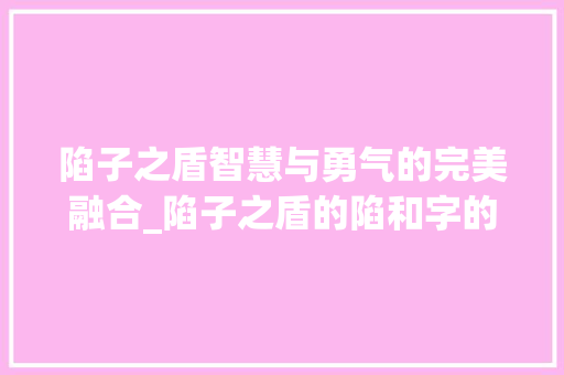 陷子之盾智慧与勇气的完美融合_陷子之盾的陷和字的意思