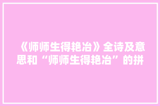 《师师生得艳冶》全诗及意思和“师师生得艳冶”的拼音注释