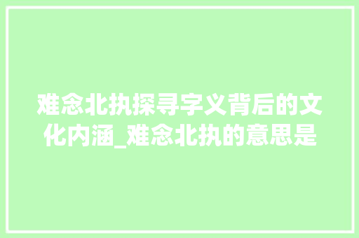 难念北执探寻字义背后的文化内涵_难念北执的意思是什么字