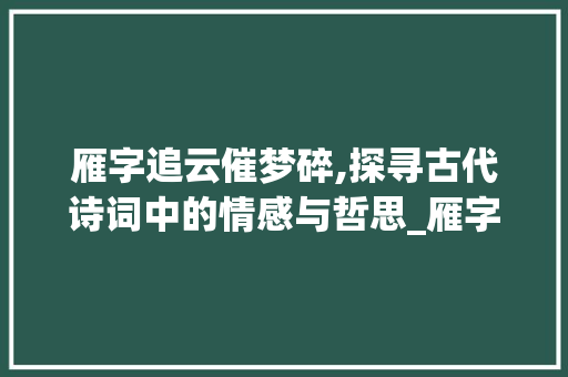 雁字追云催梦碎,探寻古代诗词中的情感与哲思_雁字追云催梦碎的意思