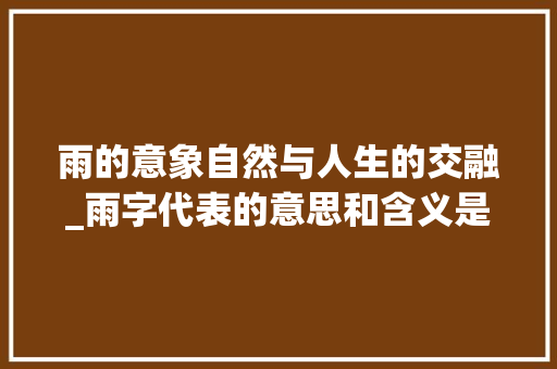 雨的意象自然与人生的交融_雨字代表的意思和含义是