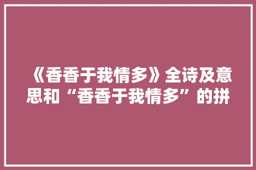 《香香于我情多》全诗及意思和“香香于我情多”的拼音注释