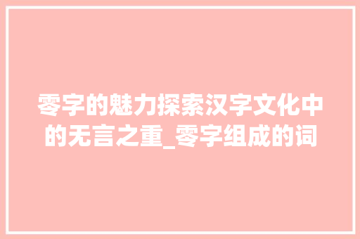 零字的魅力探索汉字文化中的无言之重_零字组成的词语和意思