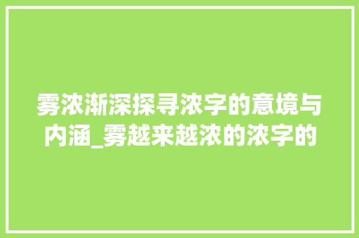 雾浓渐深探寻浓字的意境与内涵_雾越来越浓的浓字的意思