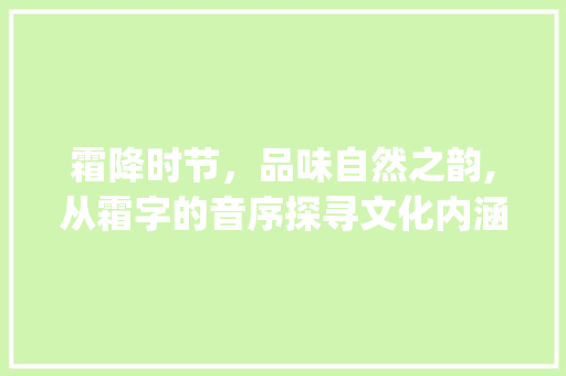霜降时节，品味自然之韵,从霜字的音序探寻文化内涵_霜字的音序什么意思啊